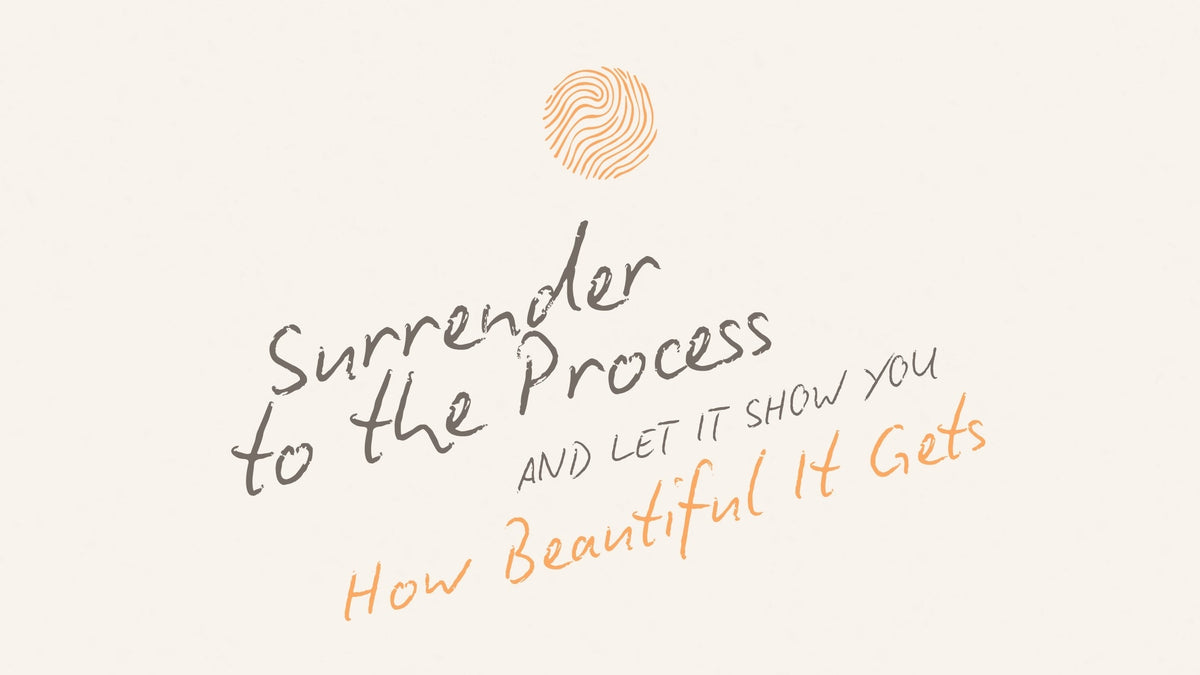 Surrender to the Process and Let It Show You How Beautiful It Gets