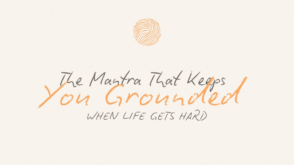 The Mantra That Keeps You Grounded When Life Gets Hard