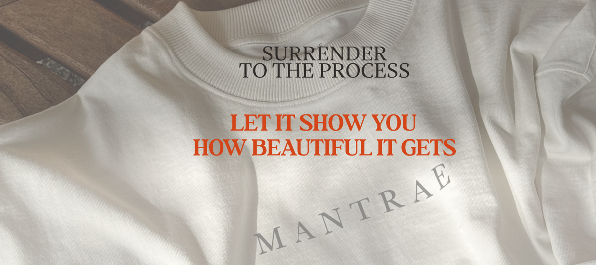 Surrender to the Process and Let It Show You How Beautiful It Gets