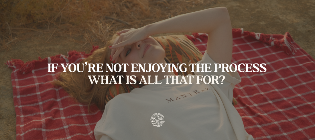 If You’re Not Enjoying the Process, What Is It All For?